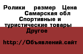 Ролики 39 размер › Цена ­ 800 - Самарская обл. Спортивные и туристические товары » Другое   